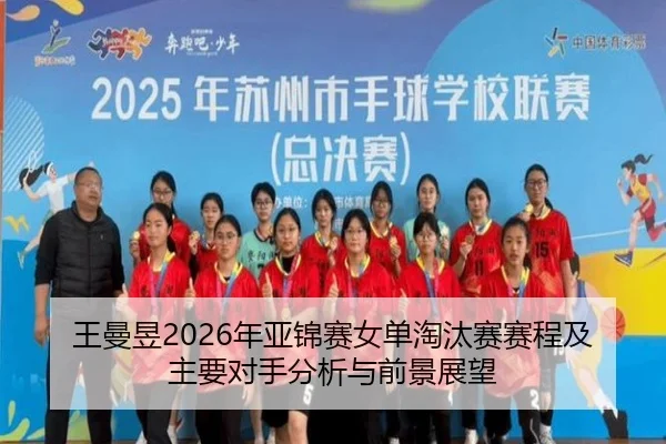 王曼昱2026年亚锦赛女单淘汰赛赛程及主要对手分析与前景展望