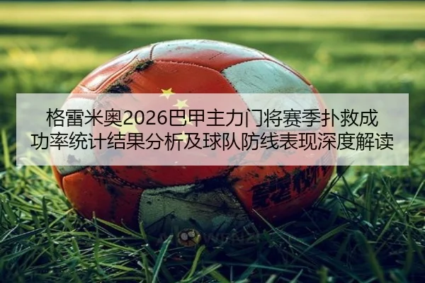 格雷米奥2026巴甲主力门将赛季扑救成功率统计结果分析及球队防线表现深度解读