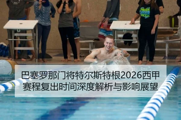 巴塞罗那门将特尔斯特根2026西甲赛程复出时间深度解析与影响展望